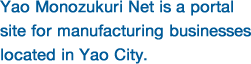 Yao Monozukuri Net is a portal site for manufacturing businesses located in Yao City.